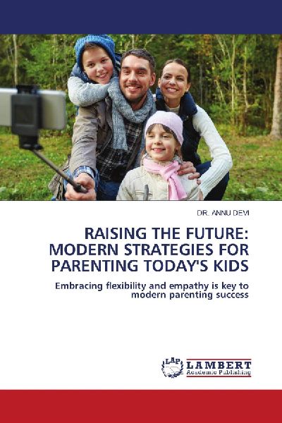 RAISING THE FUTURE: MODERN STRATEGIES FOR PARENTING TODAYS KIDS: Embracing flexibility and empathy is key to modern parenting success