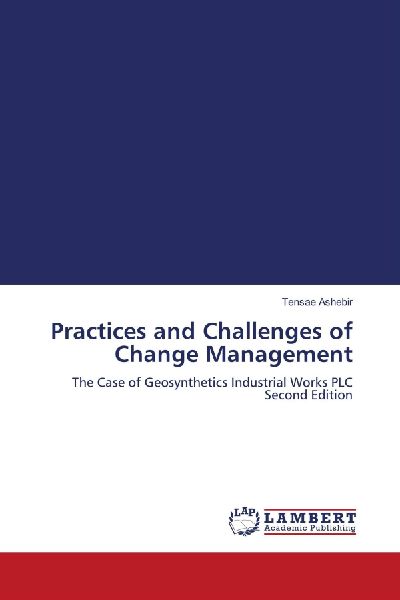 Practices and Challenges of Change Management: The Case of Geosynthetics Industrial Works PLC Second Edition