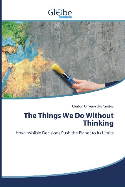 The Things We Do Without Thinking: How Invisible Decisions Push the Planet to Its Limits