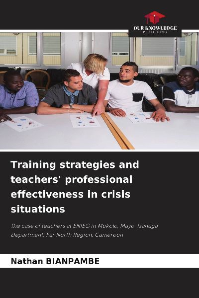 Training strategies and teachers professional effectiveness in crisis situations: The case of teachers at ENIEG in Mokolo, Mayo-Tsanaga Department, Far North Region, Cameroon