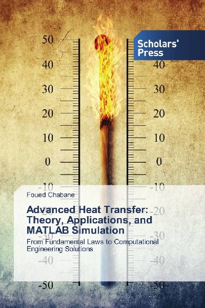 Advanced Heat Transfer: Theory, Applications, and MATLAB Simulation: From Fundamental Laws to Computational Engineering Solutions