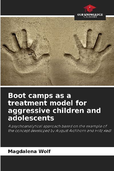 Boot camps as a treatment model for aggressive children and adolescents: A psychoanalytical approach based on the example of the concept developed by August Aichhorn and Fritz Redl