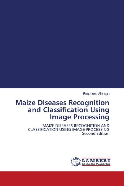 Maize Diseases Recognition and Classification Using Image Processing: MAIZE DISEASES RECOGNITION AND CLASSIFICATION USING IMAGE PROCESSING Second Edition