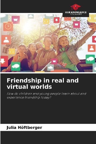 Friendship in real and virtual worlds: How do children and young people learn about and experience friendship today?