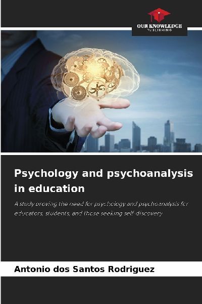 Psychology and psychoanalysis in education: A study proving the need for psychology and psychoanalysis for educators, students, and those seeking self-discovery