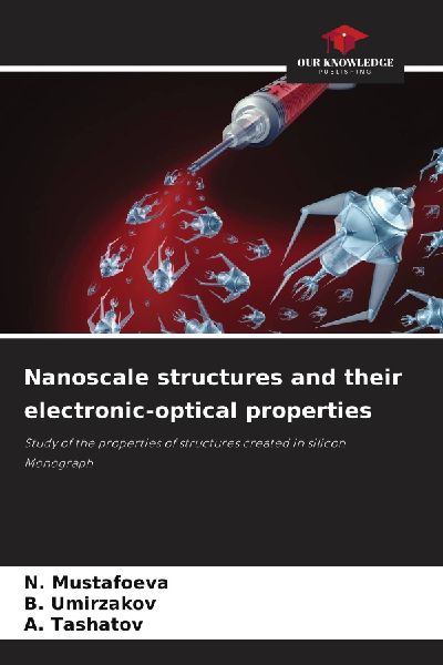 Nanoscale structures and their electronic-optical properties: Study of the properties of structures created in silicon Monograph