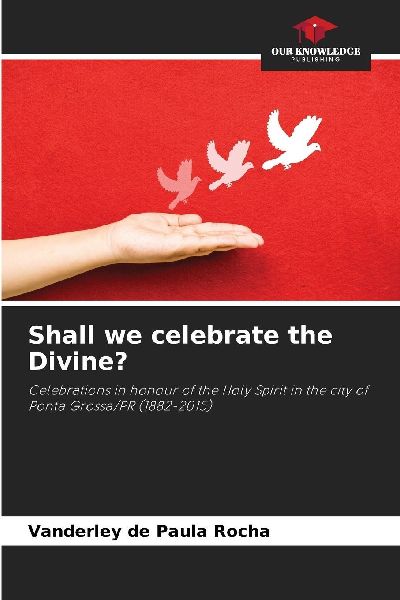 Shall we celebrate the Divine?: Celebrations in honour of the Holy Spirit in the city of Ponta Grossa/PR (1882-2015)