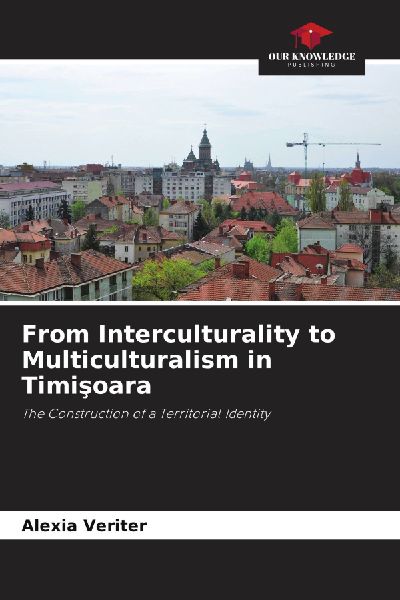 From Interculturality to Multiculturalism in Timi¿oara: The Construction of a Territorial Identity