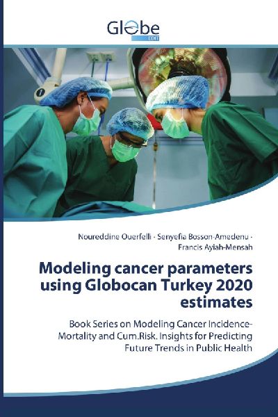 Modeling cancer parameters using Globocan Turkey 2020 estimates: Book Series on Modeling Cancer Incidence-Mortality and Cum.Risk. Insights for Predicting Future Trends in Public Health