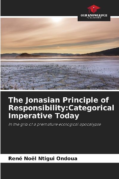 The Jonasian Principle of Responsibility:Categorical Imperative Today: In the grip of a premature ecological apocalypse
