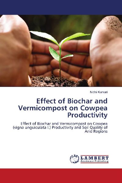Effect of Biochar and Vermicompost on Cowpea Productivity: Effect of Biochar and Vermicompost on Cowpea (vigna unguiculata l.) Productivity and Soil Quality of Arid Regions