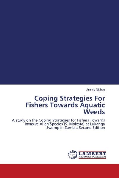 Coping Strategies For Fishers Towards Aquatic Weeds: A study on the Coping Strategies for Fishers Towards Invasive Alien Species (S. Molesta) at Lukanga Swamp in Zambia Second Edition