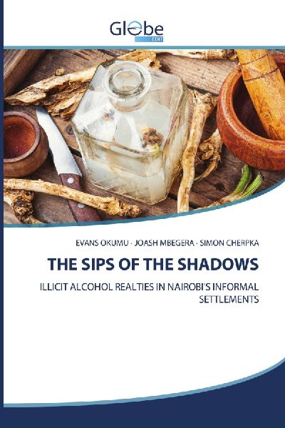 THE SIPS OF THE SHADOWS: ILLICIT ALCOHOL REALITIES IN NAIROBIS INFORMAL SETTLEMENTS