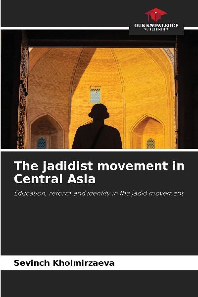 The jadidist movement in Central Asia: Education, reform and identity in the jadid movement
