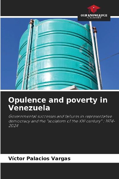 Opulence and poverty in Venezuela: Governmental successes and failures in representative democracy and the socialism of the XXI century : 1974-2024