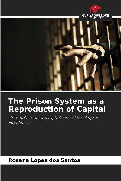 The Prison System as a Reproduction of Capital: Criminalisation and Exploitation of the Surplus Population