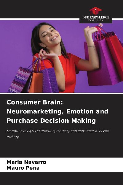 Consumer Brain: Neuromarketing, Emotion and Purchase Decision Making: Scientific analysis of emotion, memory and consumer decision making