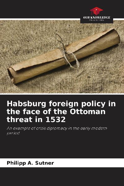 Habsburg foreign policy in the face of the Ottoman threat in 1532: An example of crisis diplomacy in the early modern period
