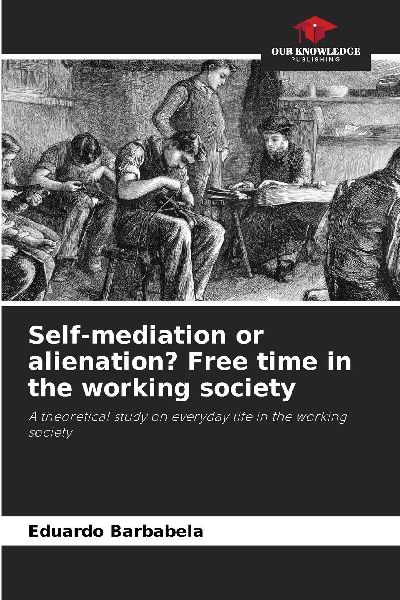 Self-mediation or alienation? Free time in the working society: A theoretical study on everyday life in the working society