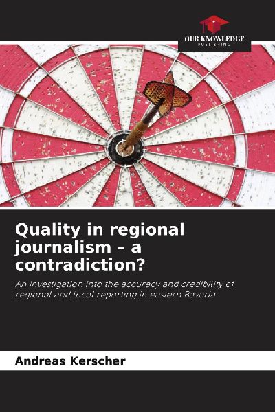 Quality in regional journalism - a contradiction?: An investigation into the accuracy and credibility of regional and local reporting in eastern Bavaria