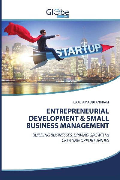 ENTREPRENEURIAL DEVELOPMENT & SMALL BUSINESS MANAGEMENT: BUILDING BUSINESSES, DRIVING GROWTH & CREATING OPPORTUNITIES