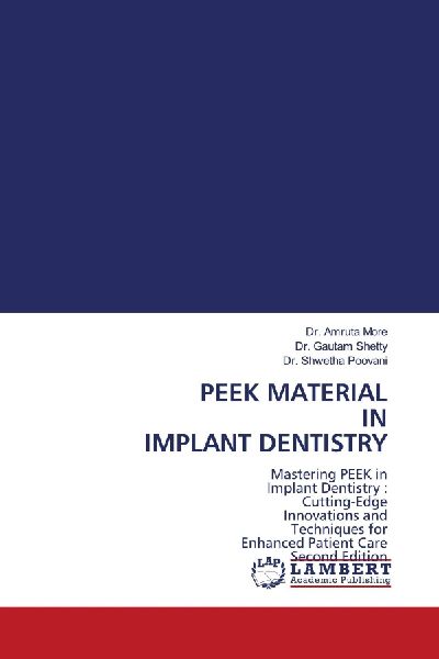 PEEK MATERIAL IN IMPLANT DENTISTRY: Mastering PEEK in Implant Dentistry : Cutting-Edge Innovations and Techniques for Enhanced Patient Care Second Edition