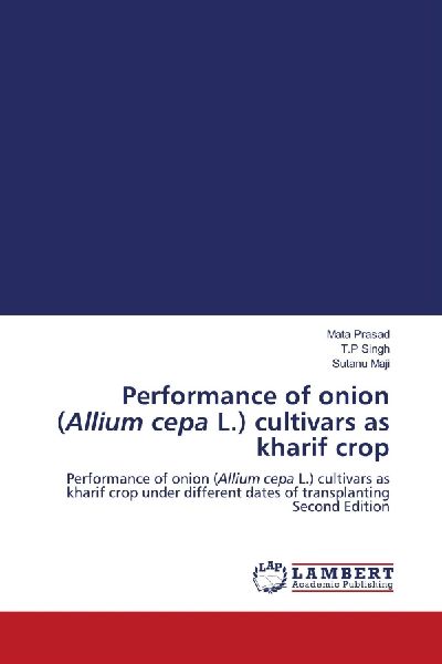Performance of onion (Allium cepa L.) cultivars as kharif crop: Performance of onion (Allium cepa L.) cultivars as kharif crop under different dates of transplanting Second Edition