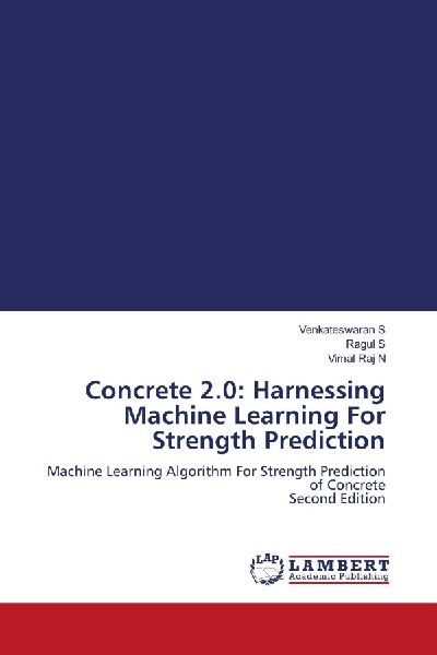 Concrete 2.0: Harnessing Machine Learning For Strength Prediction: Machine Learning Algorithm For Strength Prediction of Concrete Second Edition