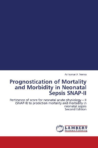 Prognostication of Mortality and Morbidity in Neonatal Sepsis SNAP-II: Pertinence of score for neonatal acute physiology - II (SNAP-II) to prediction mortality and morbidity in neonatal sepsis Second Edition