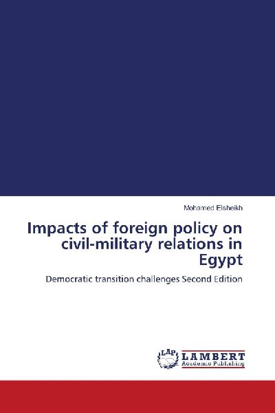 Impacts of foreign policy on civil-military relations in Egypt: Democratic transition challenges Second Edition