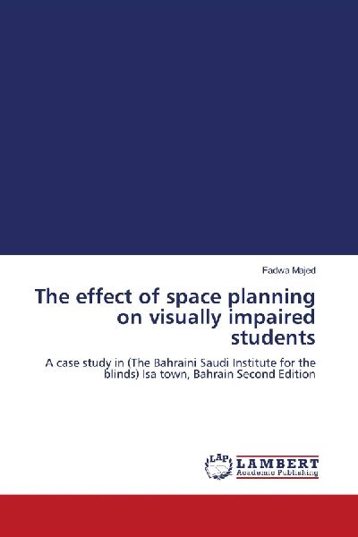 The effect of space planning on visually impaired students: A case study in (The Bahraini Saudi Institute for the blinds) Isa town, Bahrain Second Edition