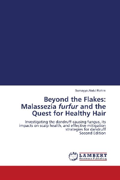 Beyond the Flakes: Malassezia furfur and the Quest for Healthy Hair: Investigating the dandruff-causing fungus, its impacts on scalp health, and effective mitigation strategies for dandruff Second Edition