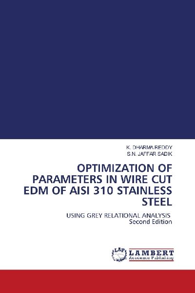 OPTIMIZATION OF PARAMETERS IN WIRE CUT EDM OF AISI 310 STAINLESS STEEL: USING GREY RELATIONAL ANALYSIS Second Edition