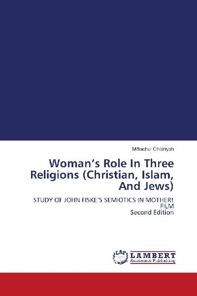 Womans Role In Three Religions (Christian, Islam, And Jews): STUDY OF JOHN FISKES SEMIOTICS IN MOTHER! FILM Second Edition