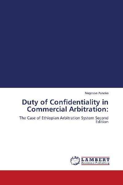 Duty of Confidentiality in Commercial Arbitration:: The Case of Ethiopian Arbitration System Second Edition