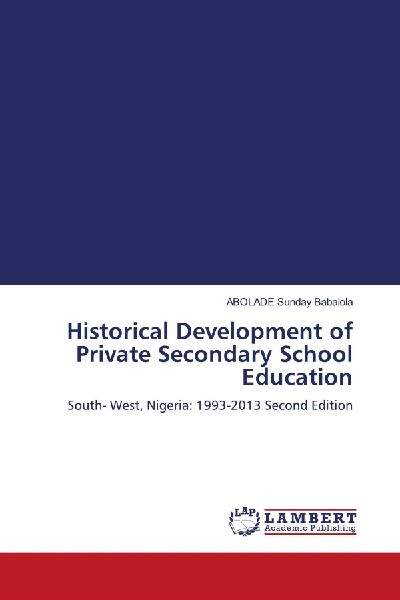 Historical Development of Private Secondary School Education: South- West, Nigeria: 1993-2013 Second Edition