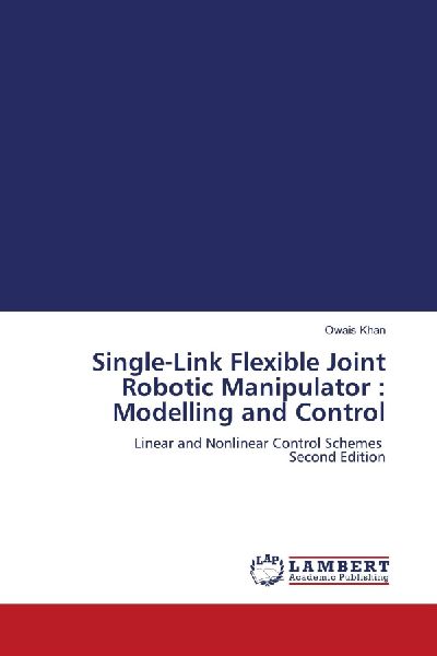 Single-Link Flexible Joint Robotic Manipulator : Modelling and Control: Linear and Nonlinear Control Schemes Second Edition