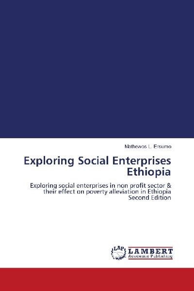 Exploring Social Enterprises Ethiopia: Exploring social enterprises in non profit sector & their effect on poverty alleviation in Ethiopia Second Edition