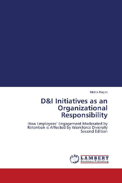 D&I Initiatives as an Organizational Responsibility: How Employees Engagement Moderated by Retention is Affected by Workforce Diversity Second Edition