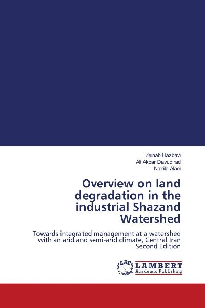 Overview on land degradation in the industrial Shazand Watershed: Towards integrated management at a watershed with an arid and semi-arid climate, Central Iran Second Edition