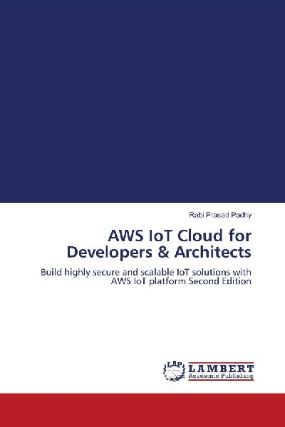 AWS IoT Cloud for Developers & Architects: Build highly secure and scalable IoT solutions with AWS IoT platform Second Edition