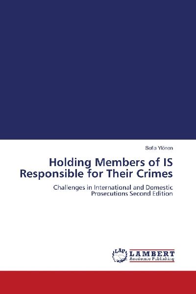 Holding Members of IS Responsible for Their Crimes: Challenges in International and Domestic Prosecutions Second Edition