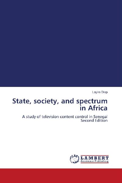 State, society, and spectrum in Africa: A study of television content control in Senegal Second Edition