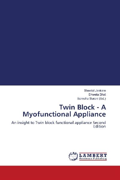 Twin Block - A Myofunctional Appliance: An insight to Twin block functional appliance Second Edition