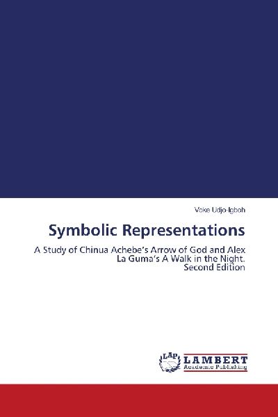 Symbolic Representations: A Study of Chinua Achebes Arrow of God and Alex La Gumas A Walk in the Night. Second Edition