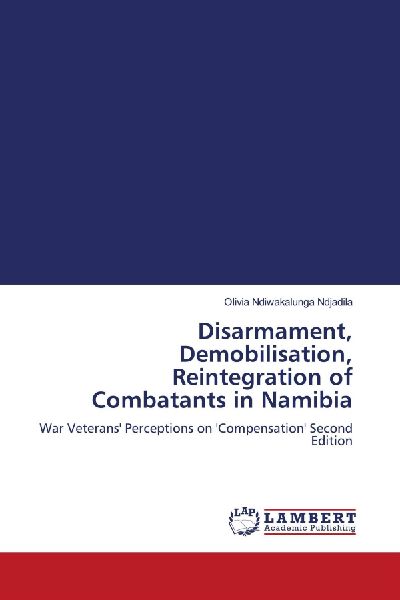 Disarmament, Demobilisation, Reintegration of Combatants in Namibia: War Veterans Perceptions on Compensation Second Edition