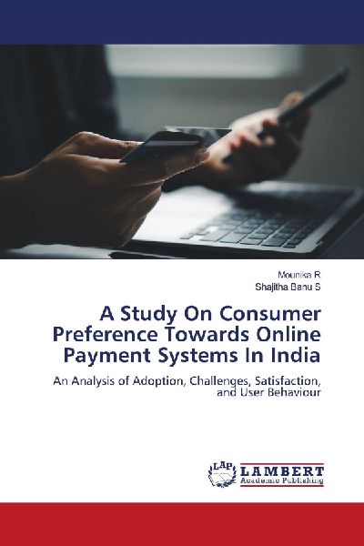 A Study On Consumer Preference Towards Online Payment Systems In India: An Analysis of Adoption, Challenges, Satisfaction, and User Behaviour