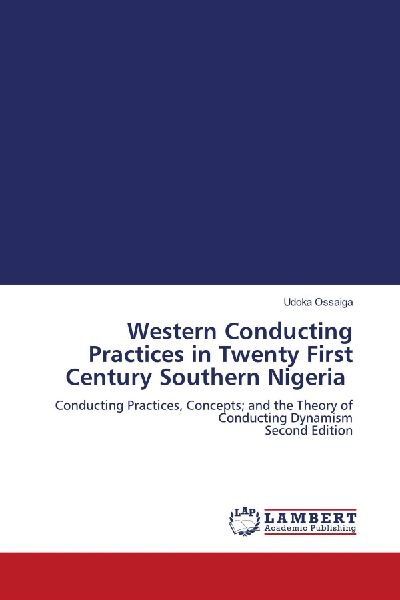 Western Conducting Practices in Twenty First Century Southern Nigeria: Conducting Practices, Concepts; and the Theory of Conducting Dynamism Second Edition