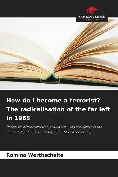 How do I become a terrorist? The radicalisation of the far left in 1968: Processes of radicalisation, taking left-wing radicalism in the Federal Republic of Germany in the 1970s as an example