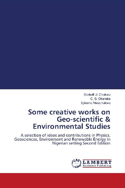 Some creative works on Geo-scientific & Environmental Studies: A selection of ideas and contributions in Physics, Geosciences, Environment and Renewable Energy in Nigerian setting Second Edition